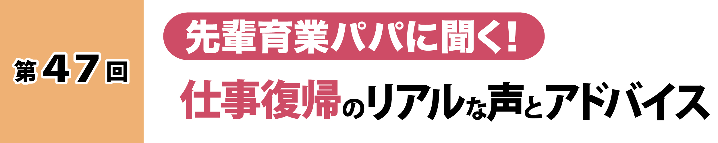 第47回：先輩育業パパに聞く！仕事復帰のリアルな声とアドバイス