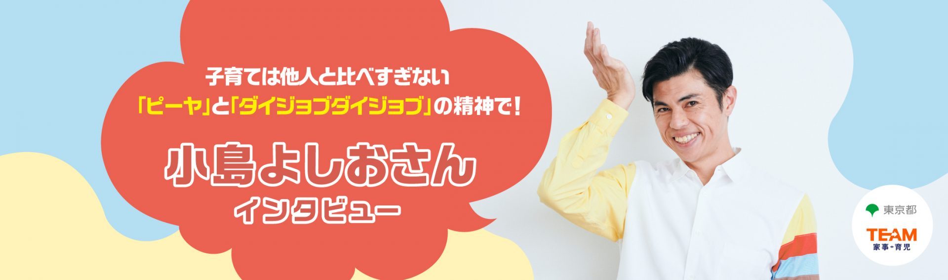 子育ては他人と比べすぎない「ピーヤ」と「ダイジョブダイジョブ」の精神で！ 小島よしおさんインタビュー