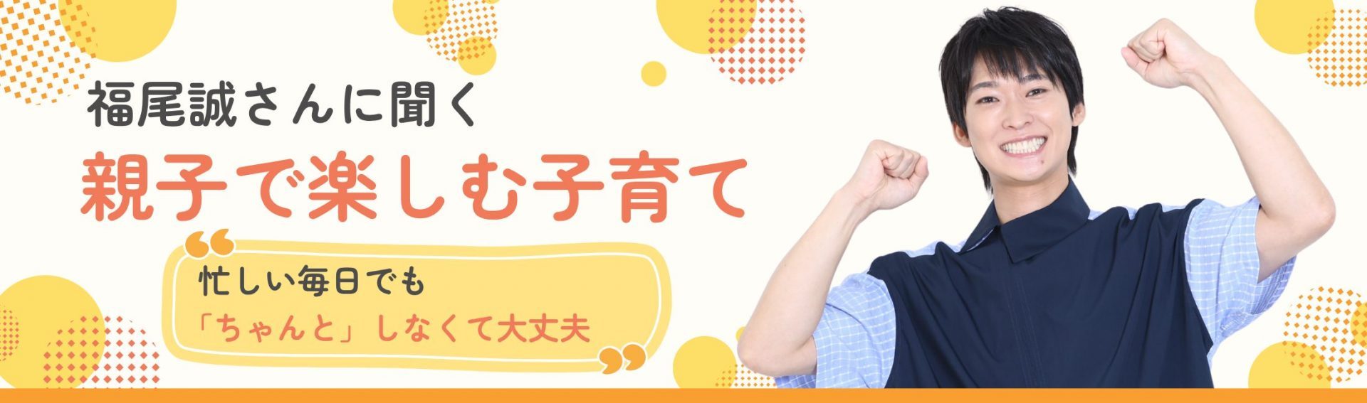 福尾誠さんに聞く、親子で楽しむ子育て忙しい毎日でも「ちゃんと」しなくて大丈夫
